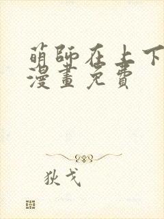 萌师在上下拉式漫画免费