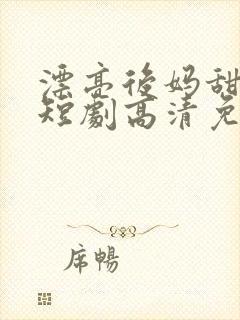 漂亮后妈甜又飒短剧高清免费播放