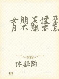 女朋友怀孕一个月不想要怎么办