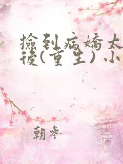 捡到病娇太子之后(重生) 小说