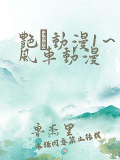 艳鉧动漫1~6风车动漫