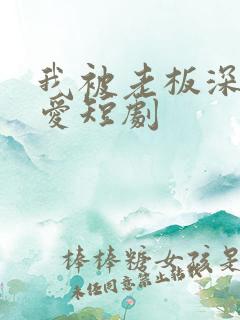 我被老板深深溺爱短剧