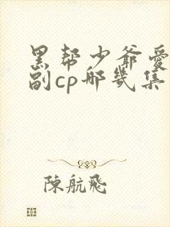 黑帮少爷爱上我副cp哪几集出现过