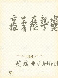 重生在龙塌宠妃抱着陛下哭 剧