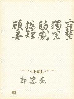 顾总的独宠小娇妻短剧完整