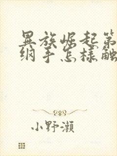 异族崛起第一章纲手怎样触发