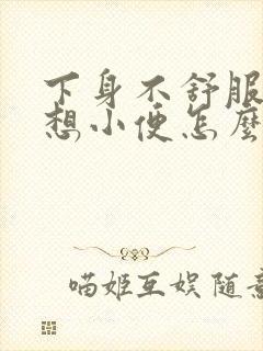 下身不舒服总是想小便怎么回事