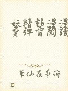 妖精动漫漫画免费弹窗阅读下拉式