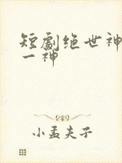短剧绝世神皇第一神