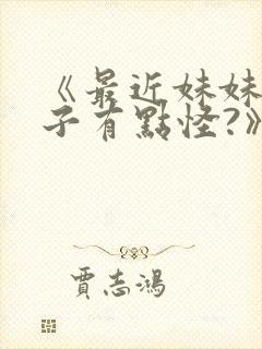 《最近妹妹的样子有点怪?》