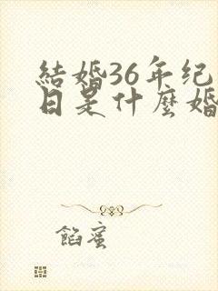结婚36年纪念日是什么婚
