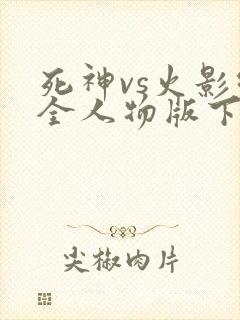 死神vs火影绊全人物版下载