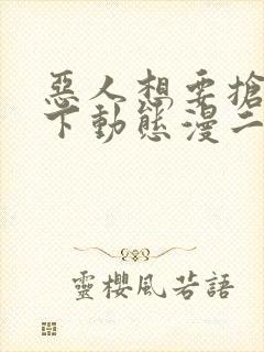 恶人想要抢救一下动态漫二免费观看