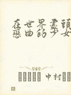 在世界尽头咏唱恋曲的少女里番