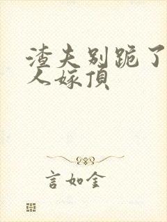 渣夫别跪了,夫人嫁顶