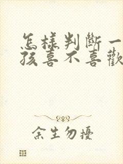 怎样判断一个女孩喜不喜欢你