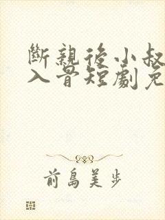 断亲后小叔宠我入骨短剧免费看