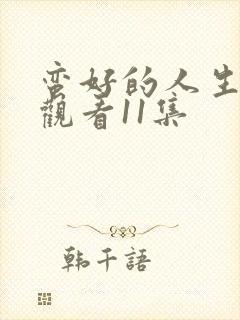 蛮好的人生免费观看11集