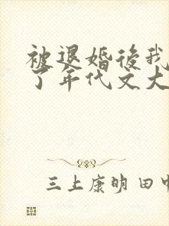 被退婚后我嫁给了年代文大佬txt下载