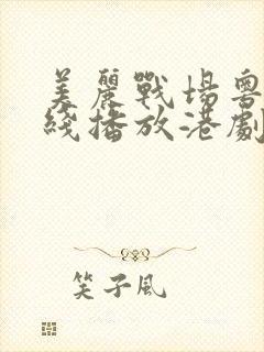 美丽战场粤语在线播放港剧