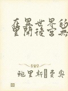 在异世界的迷宫里开后宫无弹窗