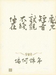 他不该短剧全集在线观看免费高清