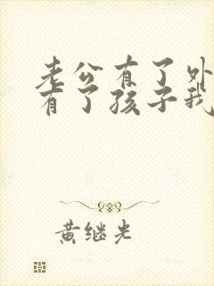 老公有了外遇还有了孩子我该怎么办