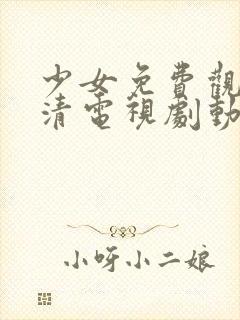 少女免费观看高清电视剧动漫版