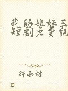 我的姐妹三千岁短剧免费观看全集