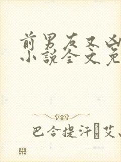 前男友又凶又怂小说全文免费阅读