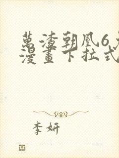 万渣朝凰6免费漫画下拉式