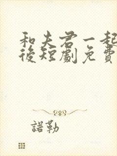 和夫君一起重生后短剧免费观看