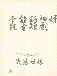 全能的神婿免费观看短剧