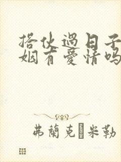 搭伙过日子的婚姻有爱情吗