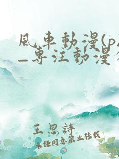 风车动漫(p)_专注动漫分享的