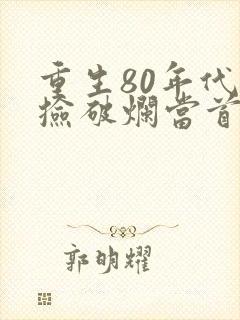 重生80年代我捡破烂当首富免费阅读