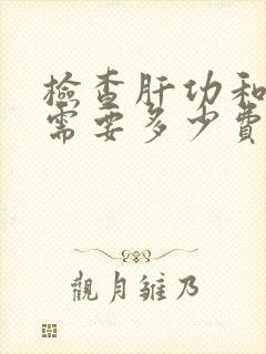 检查肝功和肾功需要多少费用