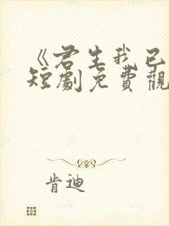 《君生我已老》短剧免费观看