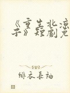 《重生北凉王世子》短剧免费观看王