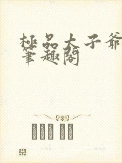 极品太子爷唐生笔趣阁