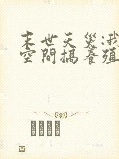 末世天灾:我在空间搞养殖完本