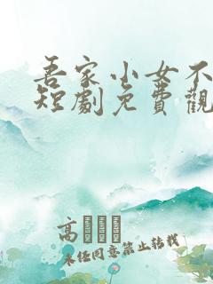 吾家小女不好惹短剧免费观看全集