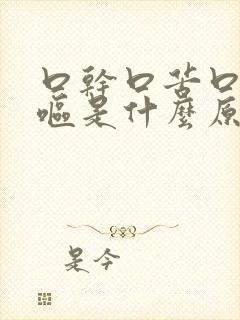 口干口苦口臭干呕是什么原因引起的