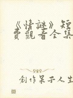 《情谜》短剧免费观看全集