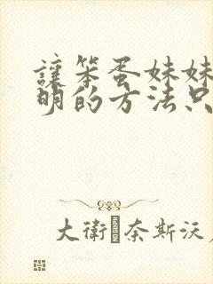 让笨蛋妹妹变聪明的方法只有