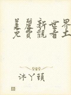 美丽新世界漫画免费观看土豪漫画下拉式韩漫