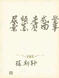 尿频老感觉有尿意怎么回事