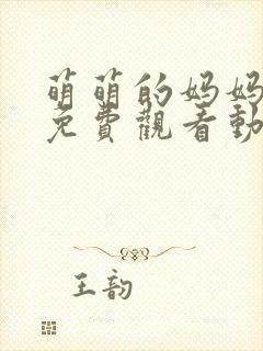 萌萌的妈妈全集免费观看动漫