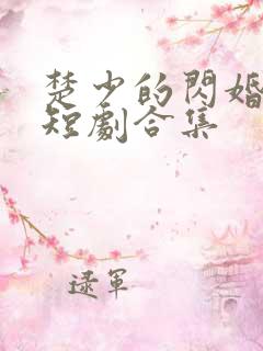 楚少的闪婚甜妻短剧合集