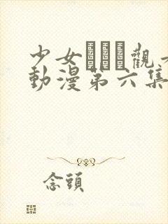 少女たちよ观看动漫第六集免费